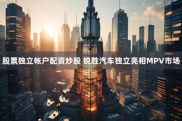 股票独立帐户配资炒股 锐胜汽车独立亮相MPV市场