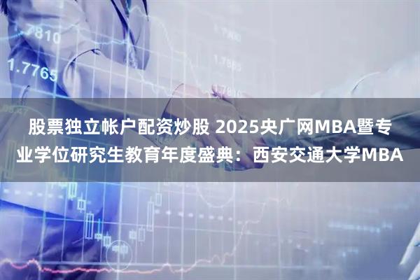 股票独立帐户配资炒股 2025央广网MBA暨专业学位研究生教育年度盛典：西安交通大学MBA