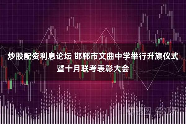 炒股配资利息论坛 邯郸市文曲中学举行升旗仪式暨十月联考表彰大会