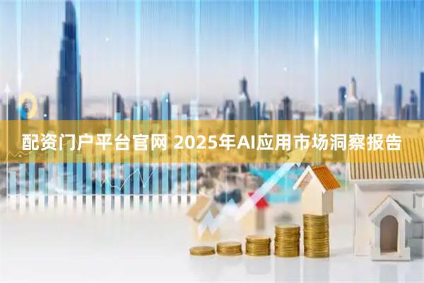 配资门户平台官网 2025年AI应用市场洞察报告