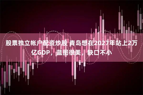 股票独立帐户配资炒股 青岛想在2027年站上2万亿GDP，蓝图很美，缺口不小