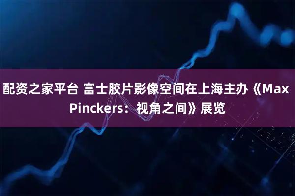 配资之家平台 富士胶片影像空间在上海主办《Max Pinckers：视角之间》展览