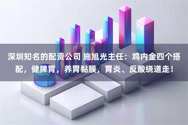 深圳知名的配资公司 施旭光主任：鸡内金四个搭配，健脾胃，养胃黏膜，胃炎、反酸绕道走！