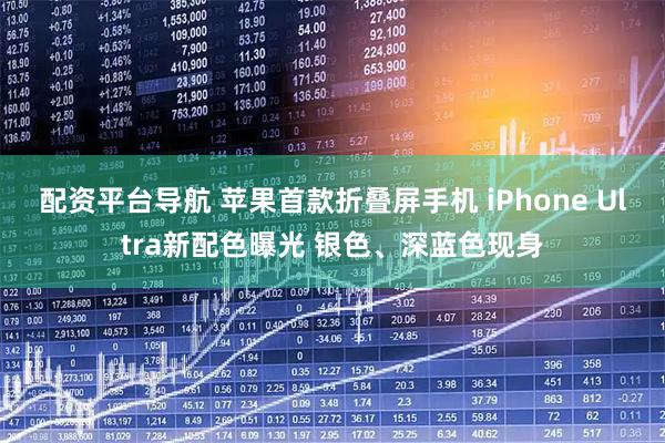配资平台导航 苹果首款折叠屏手机 iPhone Ultra新配色曝光 银色、深蓝色现身